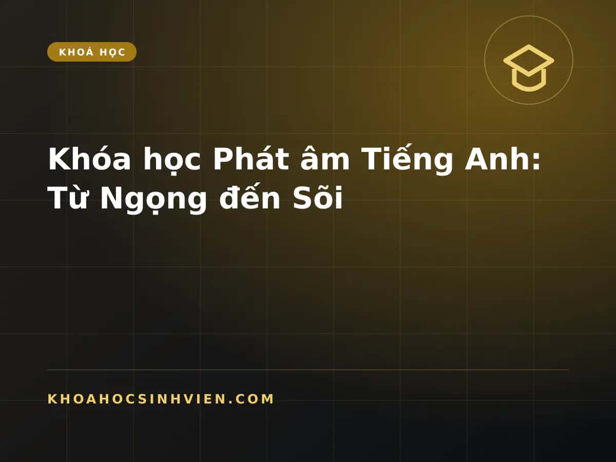 Khóa học Phát âm Tiếng Anh: Từ Ngọng đến Sõi