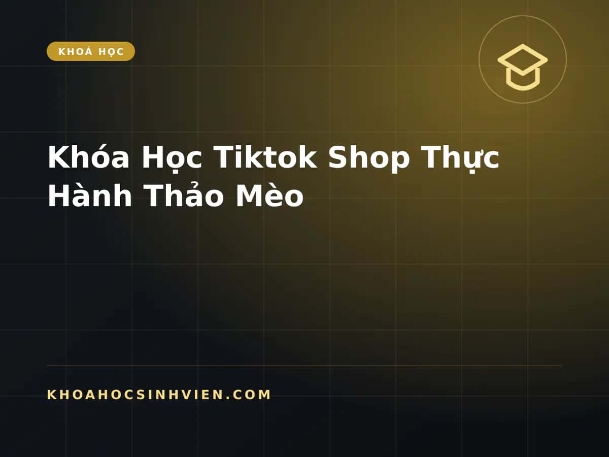 Khóa Học Tiktok Shop Thực Hành Thảo Mèo