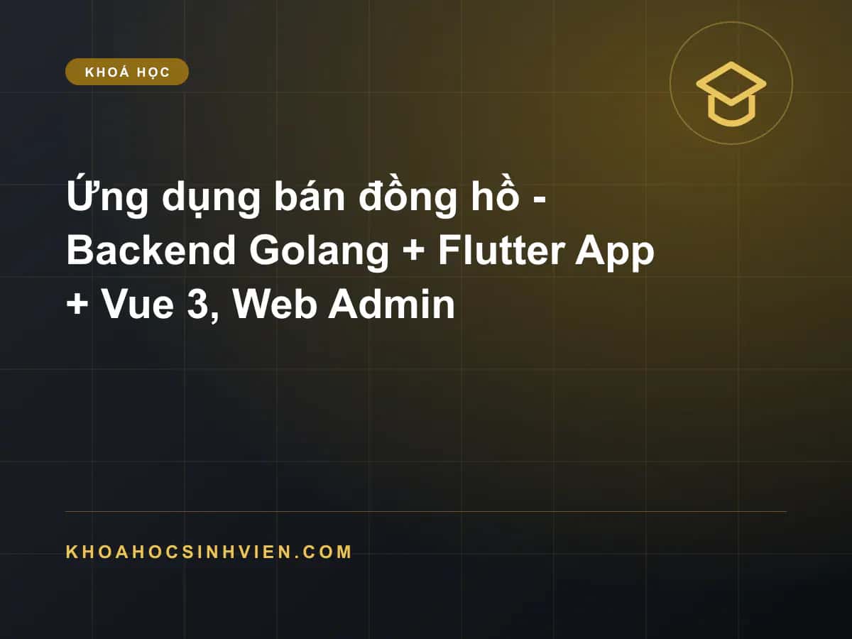 Ứng dụng bán đồng hồ - Backend Golang + Flutter App + Vue 3, Web Admin