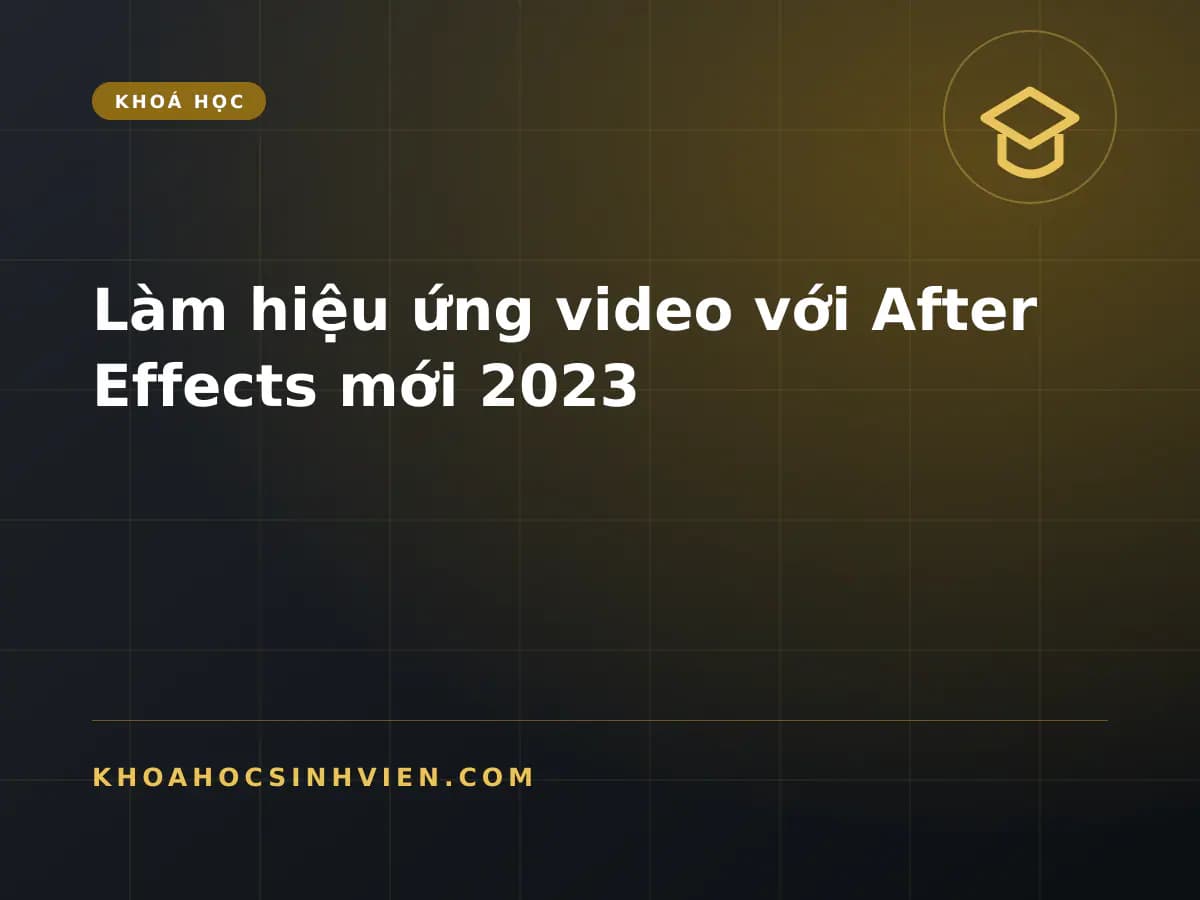 Làm hiệu ứng video với After Effects mới 2023