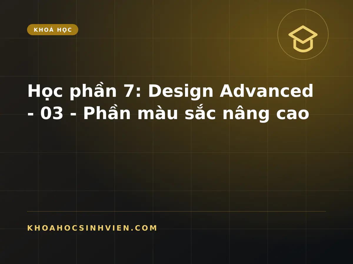 Học phần 7: Design Advanced - 03 -  Phần màu sắc nâng cao