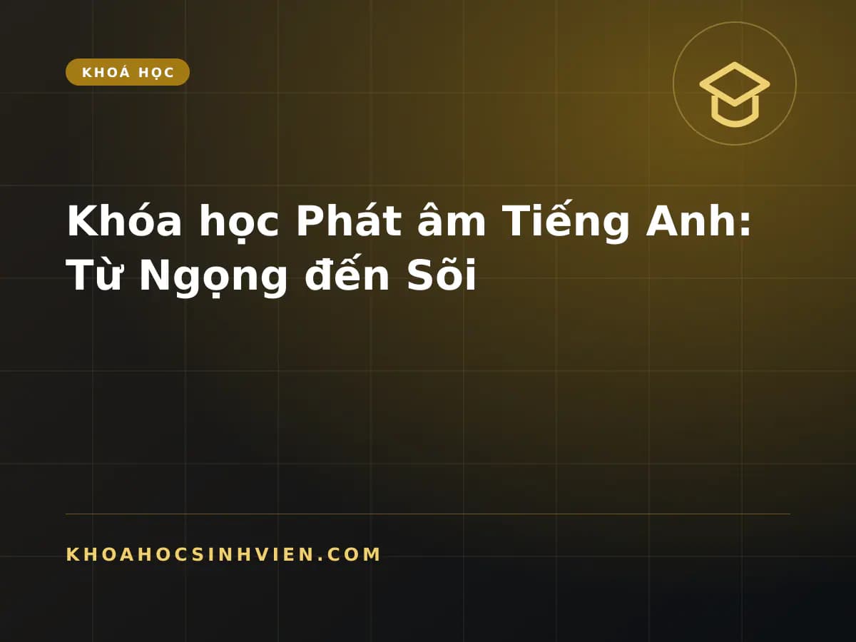 Khóa học Phát âm Tiếng Anh: Từ Ngọng đến Sõi