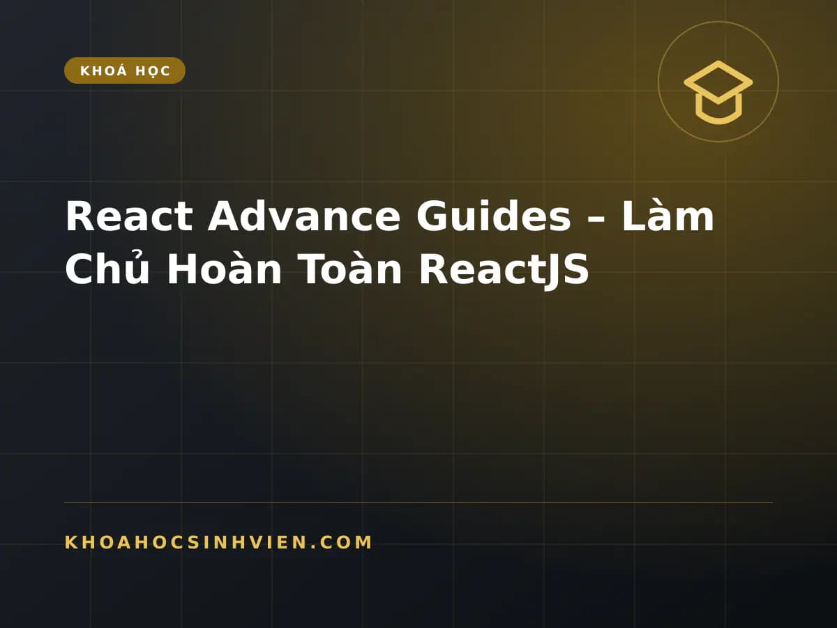 React Advance Guides – Làm Chủ Hoàn Toàn ReactJS