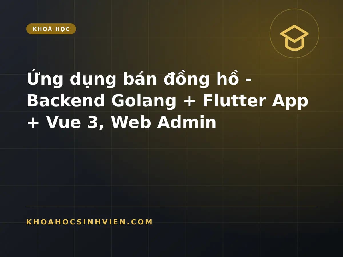 Ứng dụng bán đồng hồ - Backend Golang + Flutter App + Vue 3, Web Admin