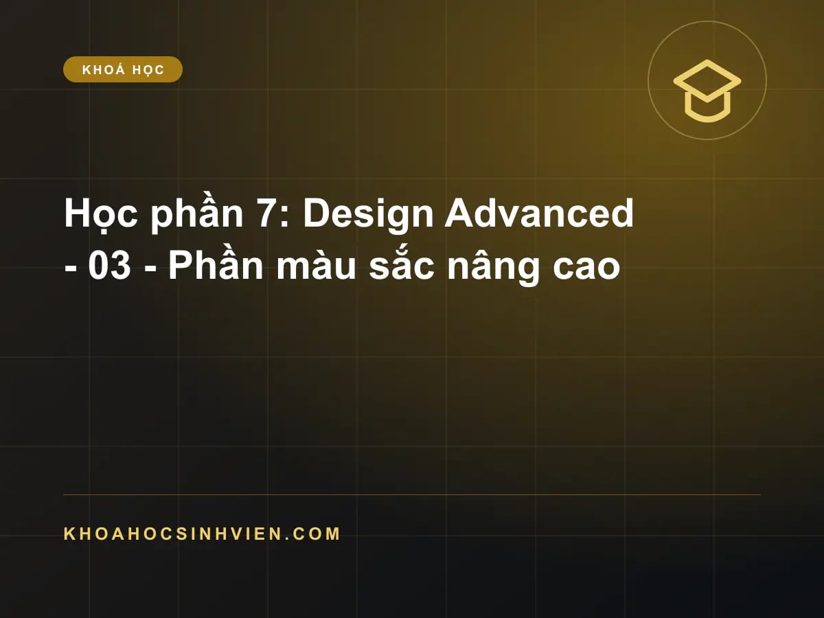 Học phần 7: Design Advanced - 03 - Phần màu sắc nâng cao