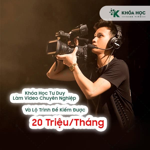Khóa Học Tư Duy Làm Video Chuyên Nghiệp Và Lộ Trình Để Kiếm Được 20 Triệu/Tháng