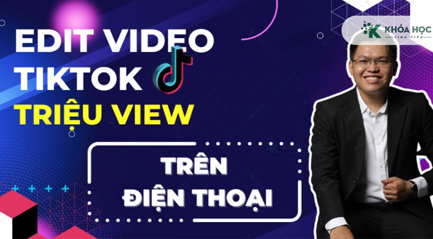 Khóa học Edit video TikTok triệu view trên điện thoại