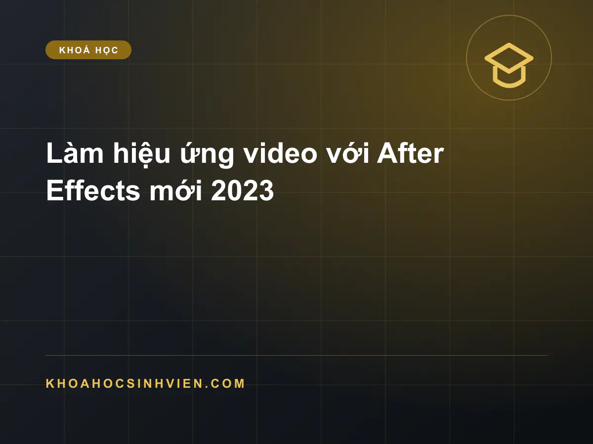 Làm hiệu ứng video với After Effects mới 2023