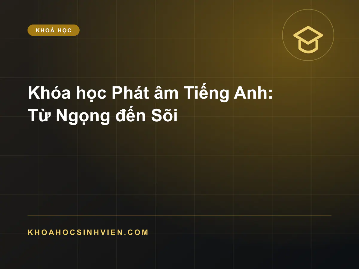 Khóa học Phát âm Tiếng Anh: Từ Ngọng đến Sõi